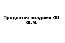 Продается полдома 40 кв.м.